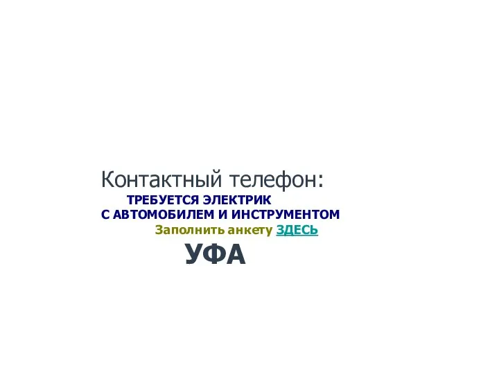 Контактный телефон: ТРЕБУЕТСЯ ЭЛЕКТРИК С АВТОМОБИЛЕМ И ИНСТРУМЕНТОМ Заполнить анкету ЗДЕСЬ УФА