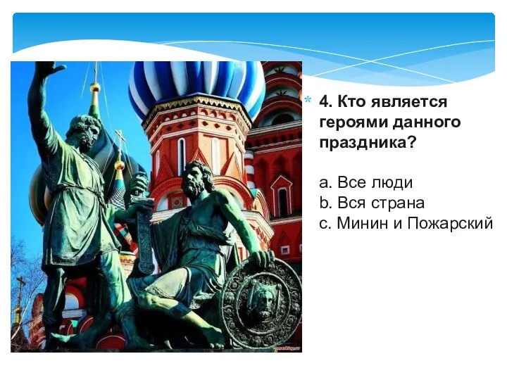 4. Кто является героями данного праздника? a. Все люди b. Вся страна c. Минин и Пожарский