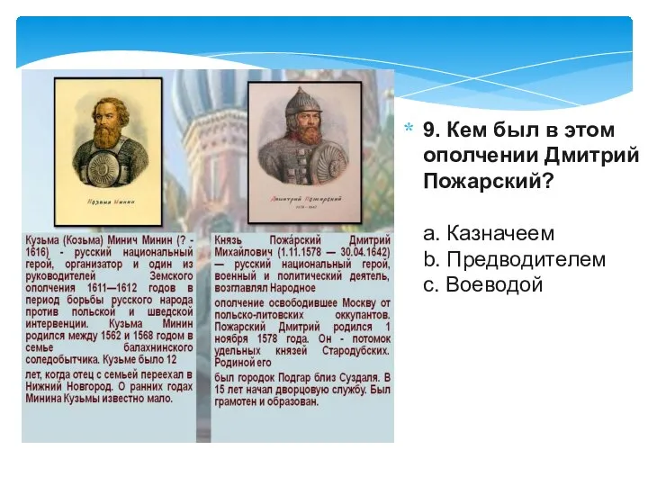 9. Кем был в этом ополчении Дмитрий Пожарский? a. Казначеем b. Предводителем c. Воеводой