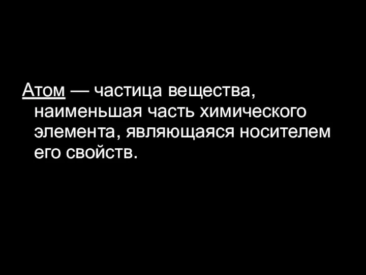 Атом — частица вещества, наименьшая часть химического элемента, являющаяся носителем его свойств.