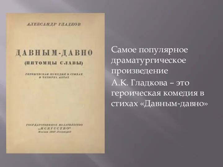 Самое популярное драматургическое произведение А.К. Гладкова – это героическая комедия в стихах «Давным-давно»