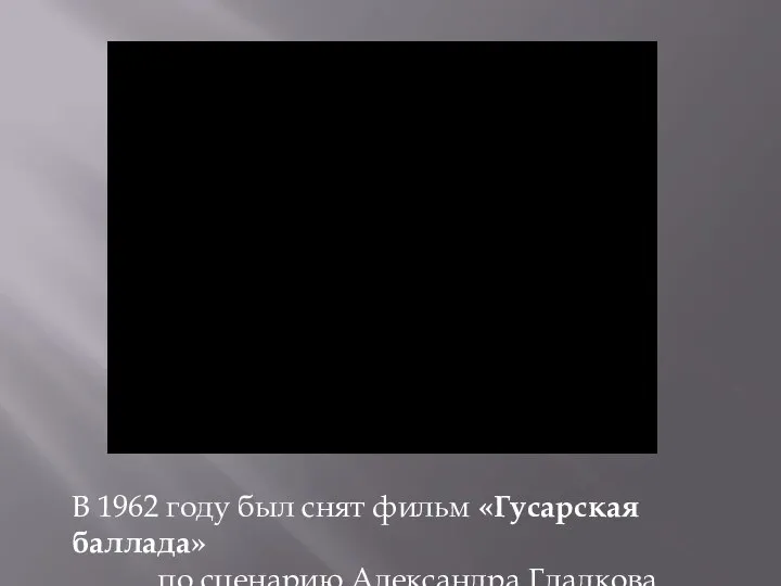 В 1962 году был снят фильм «Гусарская баллада» по сценарию Александра Гладкова