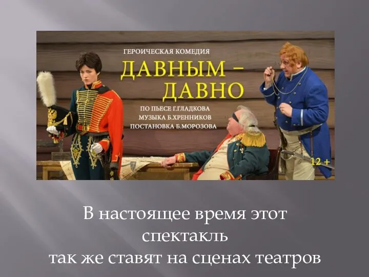 В настоящее время этот спектакль так же ставят на сценах театров