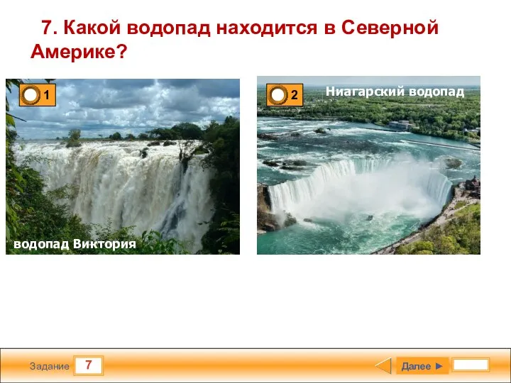 7 Задание 7. Какой водопад находится в Северной Америке? Далее ► водопад Виктория Ниагарский водопад