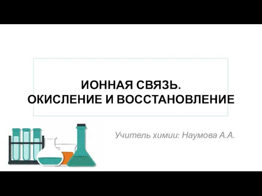 ИОННАЯ СВЯЗЬ. ОКИСЛЕНИЕ И ВОССТАНОВЛЕНИЕ Учитель химии: Наумова А.А.