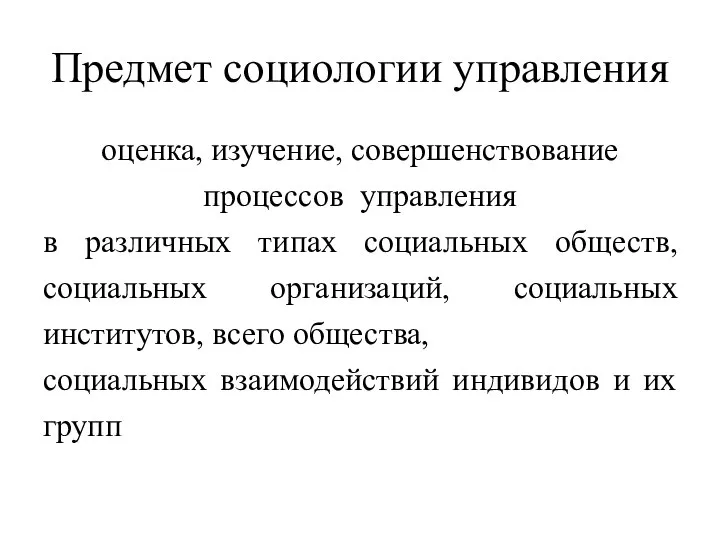 Предмет социологии управления оценка, изучение, совершенствование процессов управления в различных типах социальных