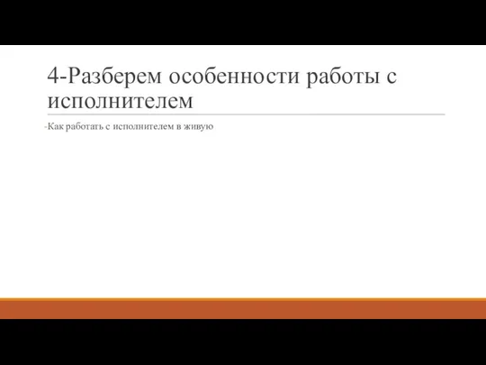 4-Разберем особенности работы с исполнителем Как работать с исполнителем в живую