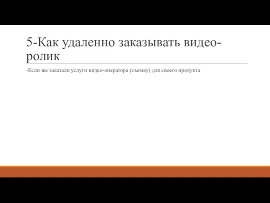 5-Как удаленно заказывать видео-ролик -Если вы заказали услуги видео-оператора (съемку) для своего продукта