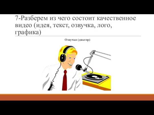 7-Разберем из чего состоит качественное видео (идея, текст, озвучка, лого, графика) Озвучка (диктор)