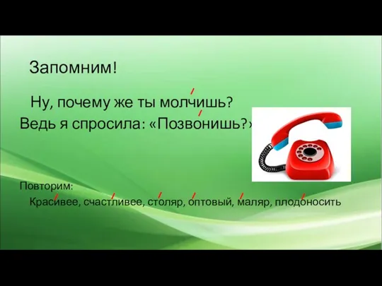 Запомним! Ну, почему же ты молчишь? Ведь я спросила: «Позвонишь?» Повторим: Красивее,