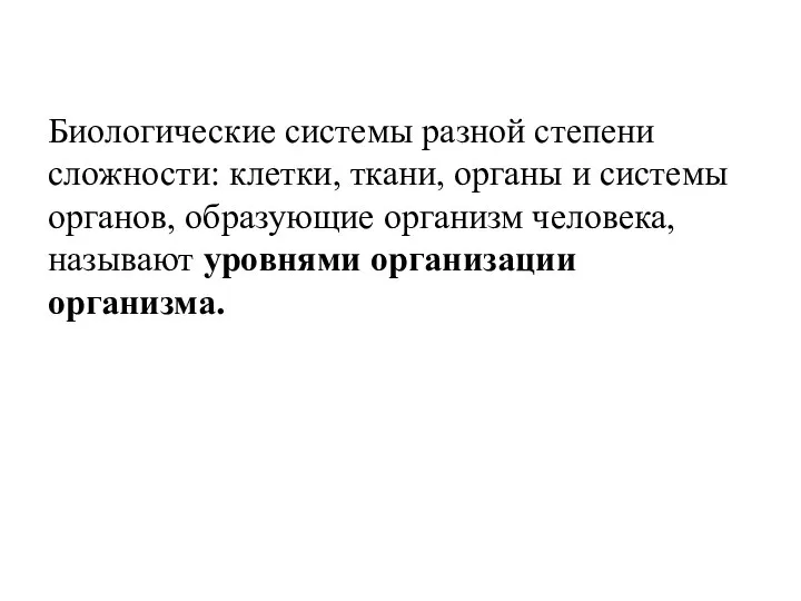 Биологические системы разной степени сложности: клетки, ткани, органы и системы органов, образующие