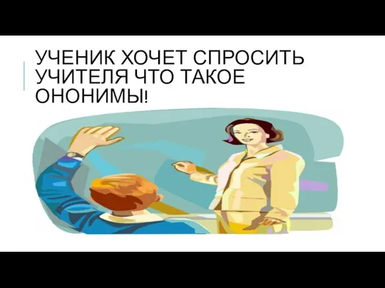 УЧЕНИК ХОЧЕТ СПРОСИТЬ УЧИТЕЛЯ ЧТО ТАКОЕ ОНОНИМЫ!