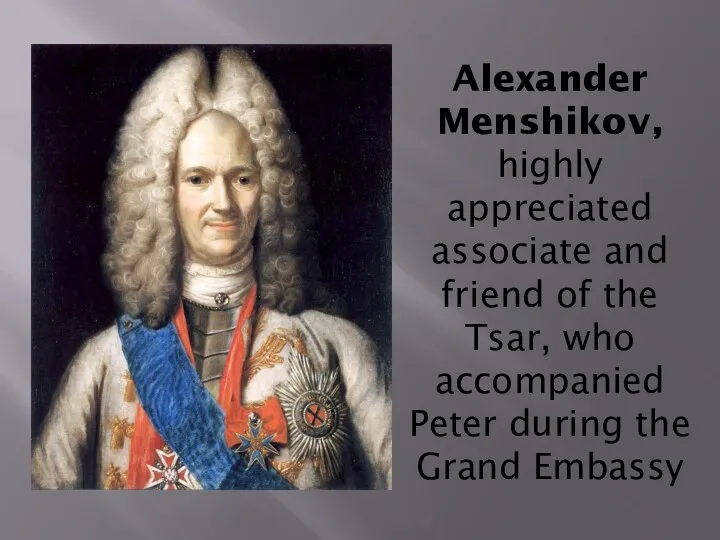Alexander Menshikov, highly appreciated associate and friend of the Tsar, who accompanied
