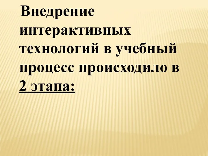 Внедрение интерактивных технологий в учебный процесс происходило в 2 этапа: