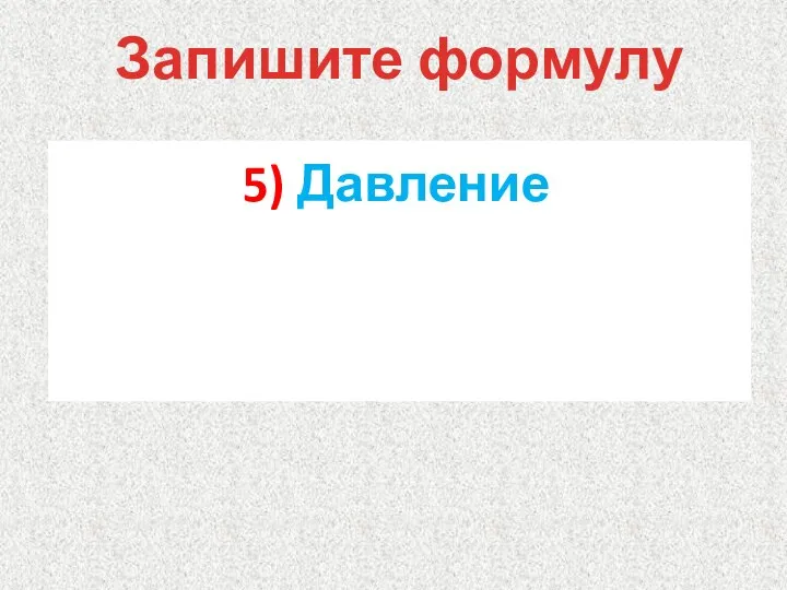 5) Давление Запишите формулу