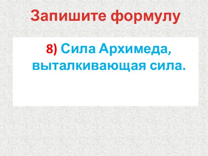 8) Сила Архимеда, выталкивающая сила. Запишите формулу