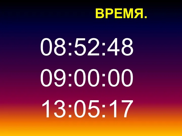 ВРЕМЯ. 08:52:48 09:00:00 13:05:17