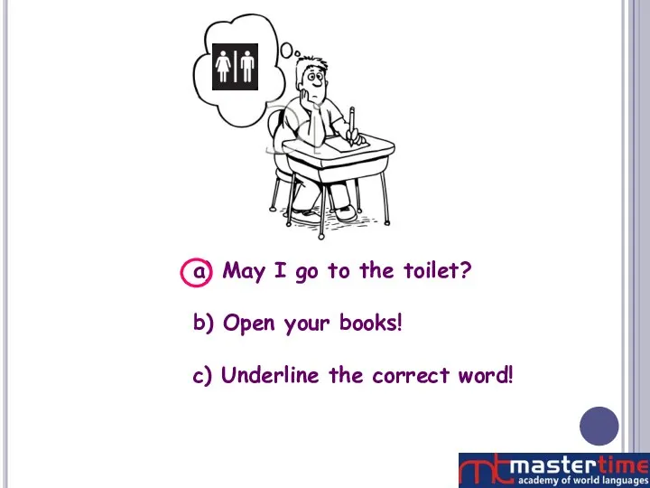 a) May I go to the toilet? b) Open your books! c) Underline the correct word!