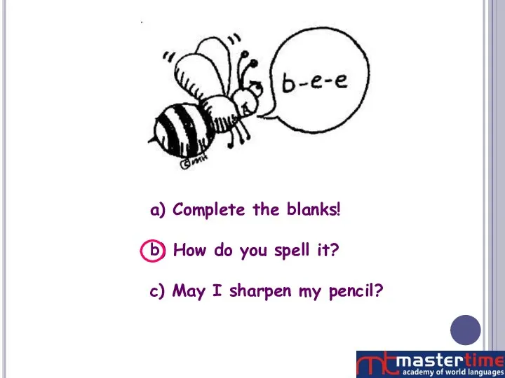 a) Complete the blanks! b) How do you spell it? c) May I sharpen my pencil?