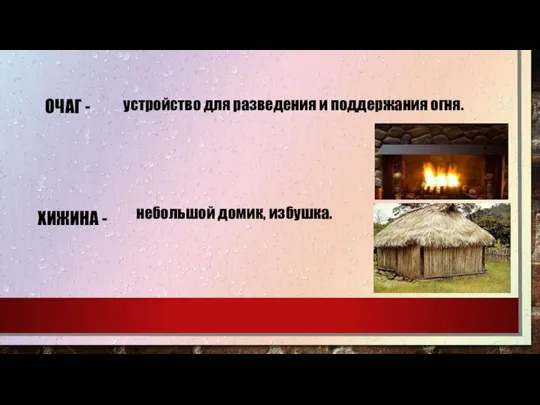 ОЧАГ - устройство для разведения и поддержания огня. ХИЖИНА - небольшой домик, избушка.