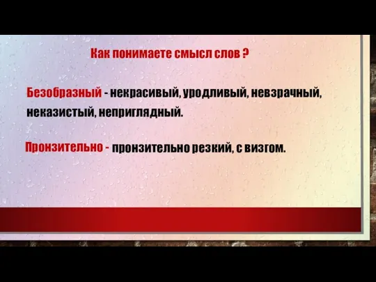 Как понимаете смысл слов ? Безобразный - некрасивый, уродливый, невзрачный, неказистый, неприглядный.