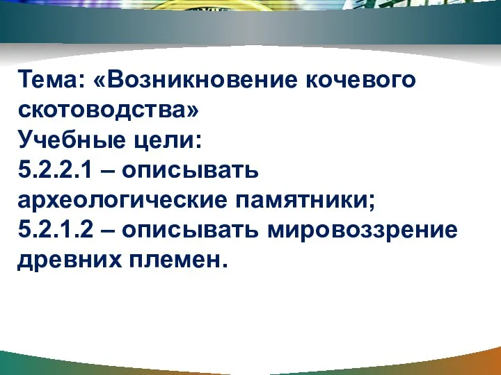 Тема: «Возникновение кочевого скотоводства» Учебные цели: 5.2.2.1 – описывать археологические памятники; 5.2.1.2