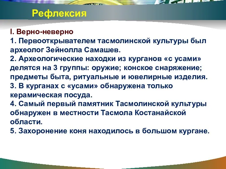 I. Верно-неверно 1. Первооткрывателем тасмолинской культуры был археолог Зейнолла Самашев. 2. Археологические