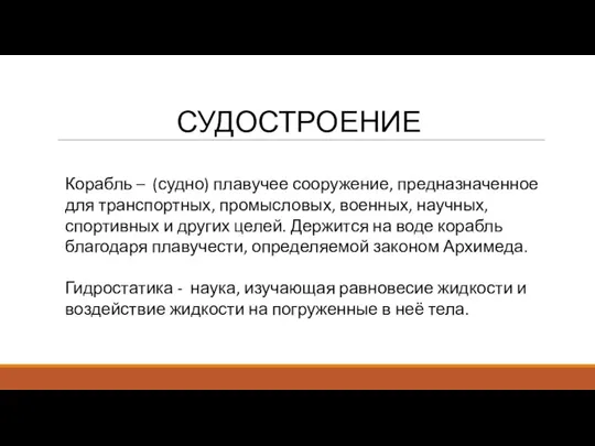 СУДОСТРОЕНИЕ Корабль – (судно) плавучее сооружение, предназначенное для транспортных, промысловых, военных, научных,