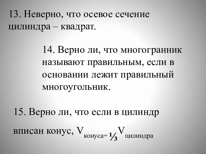 13. Неверно, что осевое сечение цилиндра – квадрат. 14. Верно ли, что