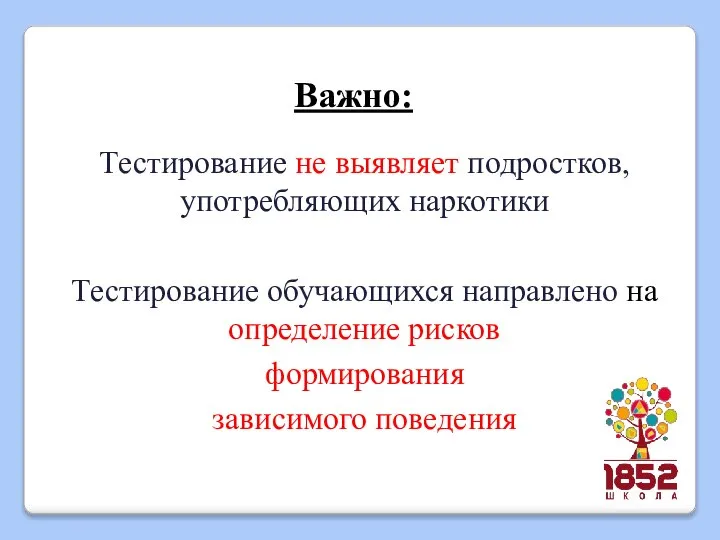 Важно: Тестирование не выявляет подростков, употребляющих наркотики Тестирование обучающихся направлено на определение рисков формирования зависимого поведения