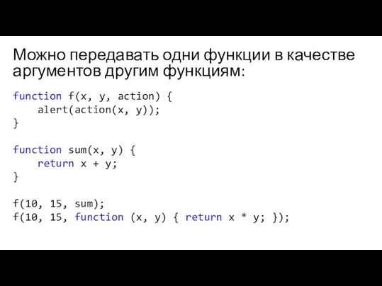 Можно передавать одни функции в качестве аргументов другим функциям: function f(x, y,