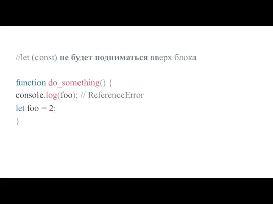 //let (const) не будет подниматься вверх блока function do_something() { console.log(foo); //