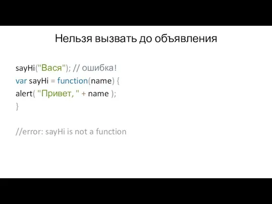 Нельзя вызвать до объявления sayHi("Вася"); // ошибка! var sayHi = function(name) {