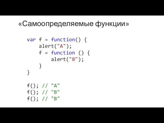 «Самоопределяемые функции» var f = function() { alert("A"); f = function ()