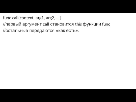 func.call(context, arg1, arg2, ...) //первый аргумент call становится this функции func //остальные передаются «как есть».