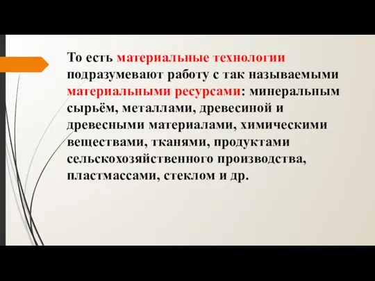 То есть материальные технологии подразумевают работу с так называемыми материальными ресурсами: минеральным