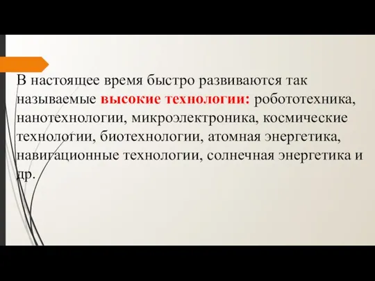 В настоящее время быстро развиваются так называемые высокие технологии: робототехника, нанотехнологии, микроэлектроника,