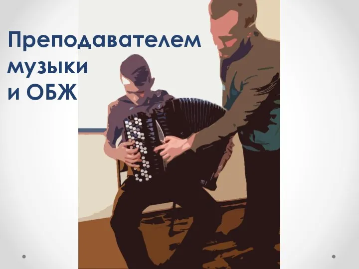 Преподавателем музыки и ОБЖ