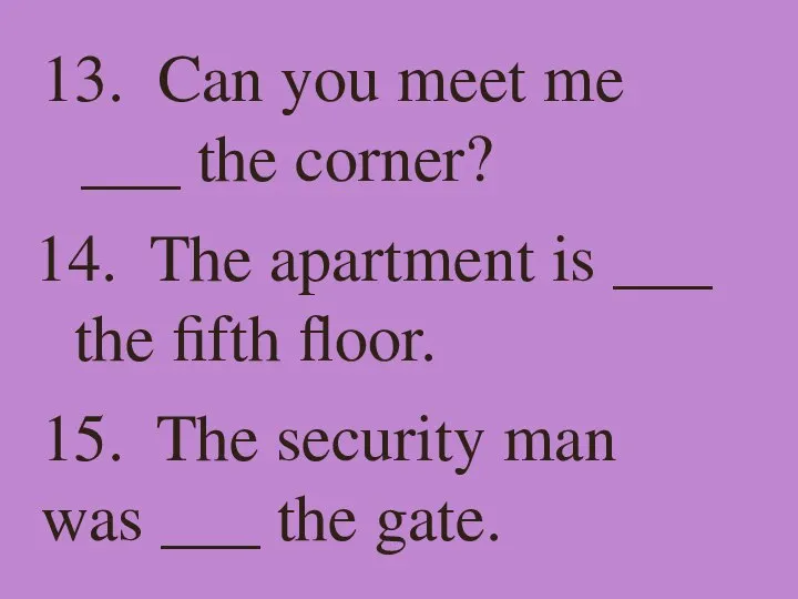 13. Can you meet me ___ the corner? 14. The apartment is