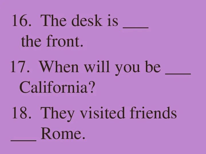 16. The desk is ___ the front. 17. When will you be