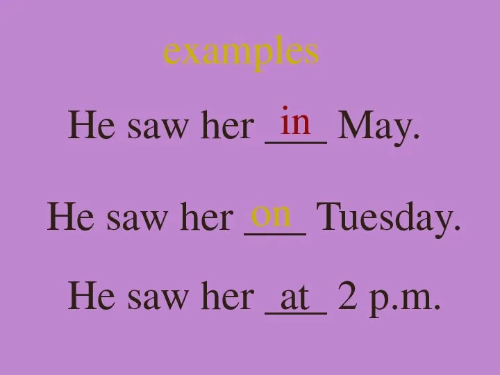 examples He saw her ___ May. in He saw her ___ Tuesday.