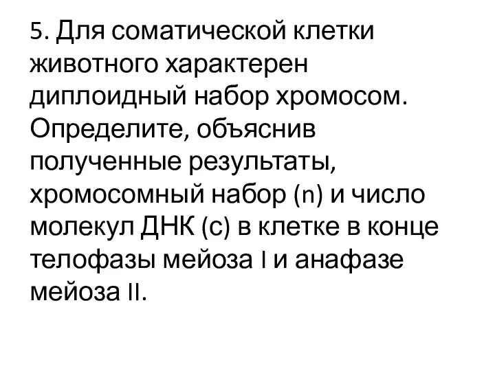 5. Для соматической клетки животного характерен диплоидный набор хромосом. Определите, объяснив полученные