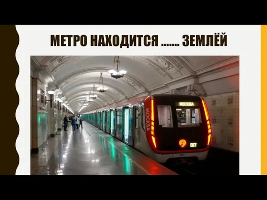 МЕТРО НАХОДИТСЯ ……. ЗЕМЛЁЙ