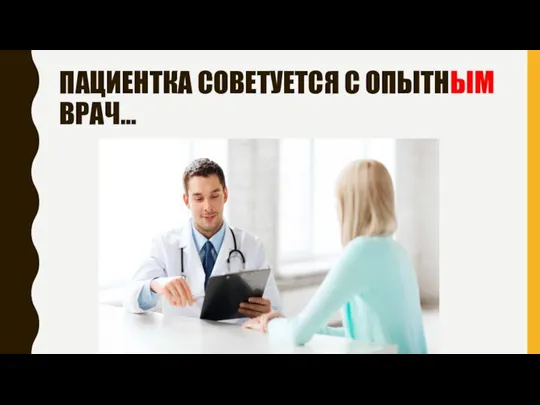 ПАЦИЕНТКА СОВЕТУЕТСЯ С ОПЫТНЫМ ВРАЧ…