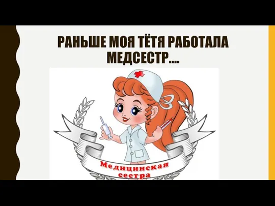 РАНЬШЕ МОЯ ТЁТЯ РАБОТАЛА МЕДСЕСТР….