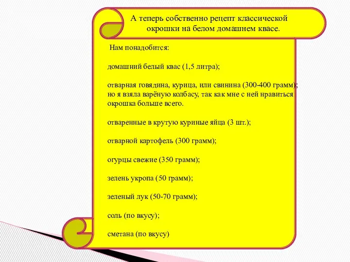 А теперь собственно рецепт классической окрошки на белом домашнем квасе. Нам понадобится: