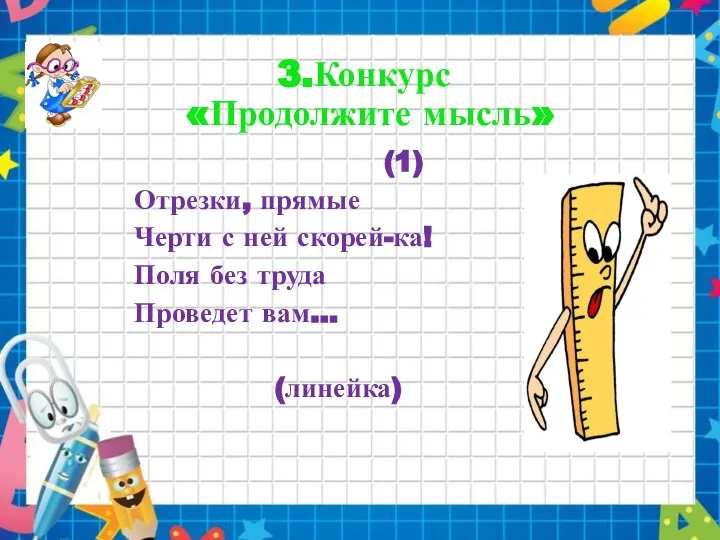 3.Конкурс «Продолжите мысль» (1) Отрезки, прямые Черти с ней скорей-ка! Поля без труда Проведет вам... (линейка)