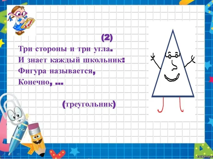 (2) Три стороны и три угла. И знает каждый школьник: Фигура называется, Конечно, ... (треугольник)