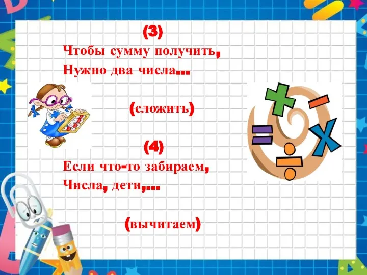 (3) Чтобы сумму получить, Нужно два числа... (сложить) (4) Если что-то забираем, Числа, дети,... (вычитаем)