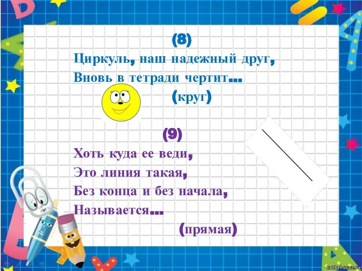 (8) Циркуль, наш надежный друг, Вновь в тетради чертит... (круг) (9) Хоть